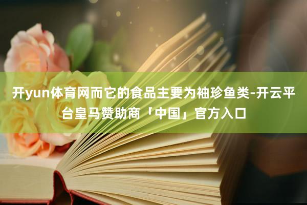 开yun体育网而它的食品主要为袖珍鱼类-开云平台皇马赞助商「中国」官方入口