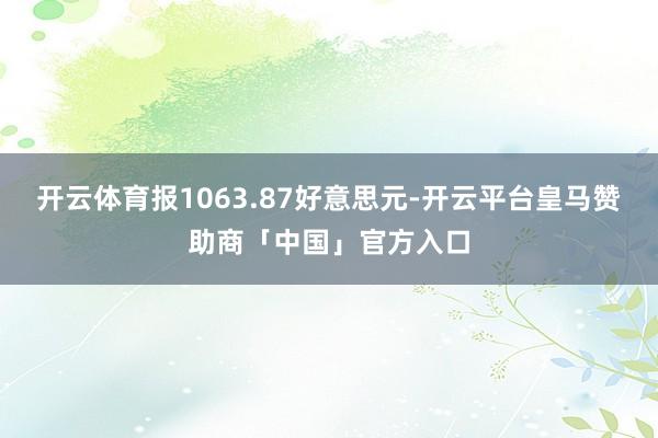 开云体育报1063.87好意思元-开云平台皇马赞助商「中国」官方入口